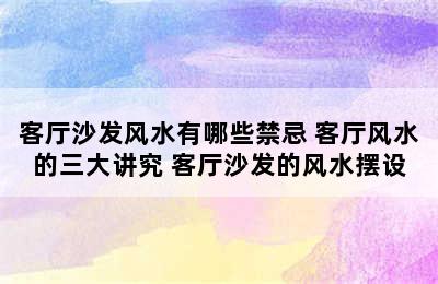 客厅沙发风水有哪些禁忌 客厅风水的三大讲究 客厅沙发的风水摆设